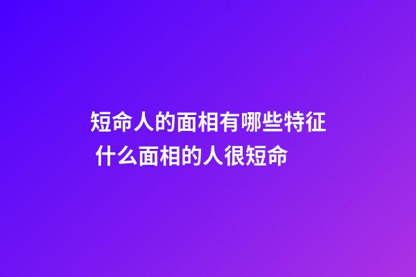 短命人的面相有哪些特征 什么面相的人很短命
